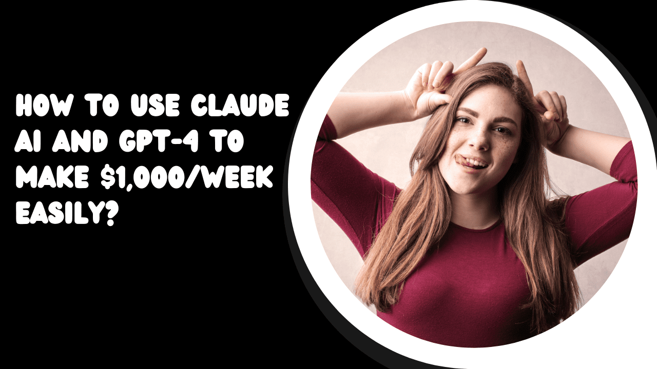 How to Use Claude AI and GPT-4 to make $1,000/week easily?