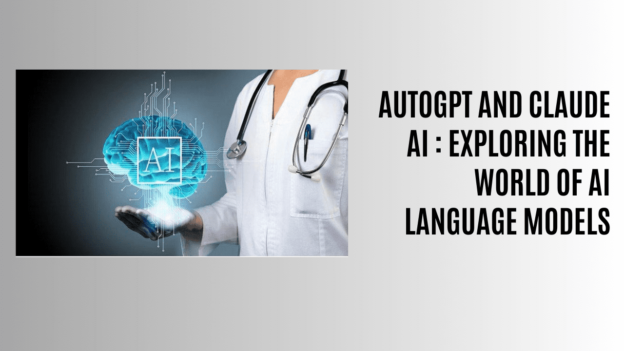 AutoGPT and Claude AI : Exploring the World of AI Language Models