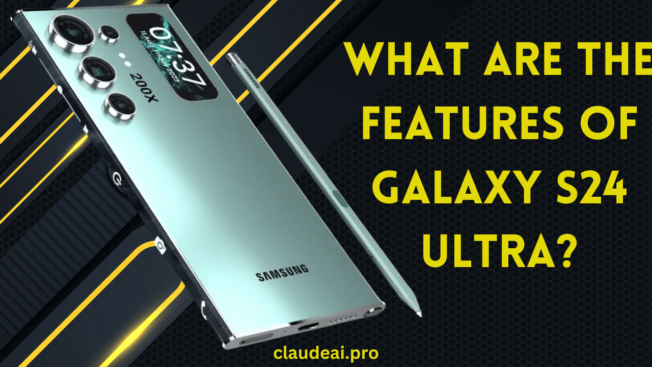 What Are the Features of Galaxy S24 Ultra?