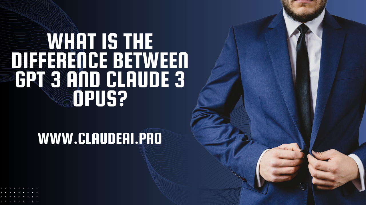 What Is the Difference Between GPT 3 and Claude 3 Opus?